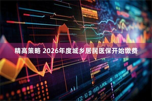 精高策略 2026年度城乡居民医保开始缴费